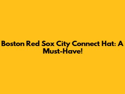Boston Red Sox City Connect Hat: A Must-Have!
