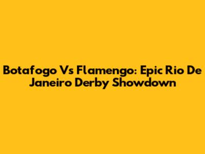 Botafogo Vs Flamengo: Epic Rio De Janeiro Derby Showdown