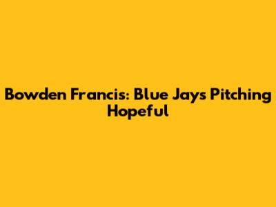 Bowden Francis: Blue Jays Pitching Hopeful