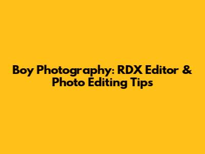 Boy Photography: RDX Editor & Photo Editing Tips