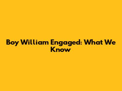Boy William Engaged: What We Know