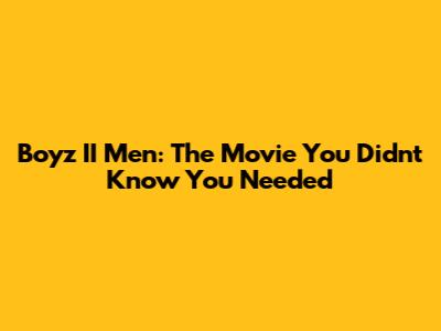 Boyz II Men: The Movie You Didn't Know You Needed