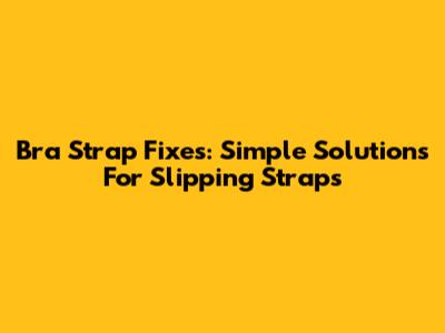 Bra Strap Fixes: Simple Solutions For Slipping Straps