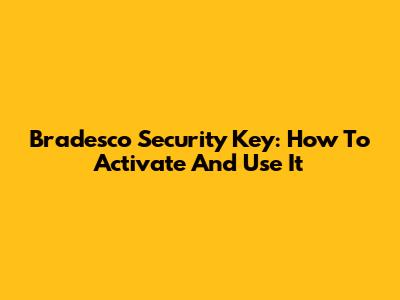 Bradesco Security Key: How To Activate And Use It