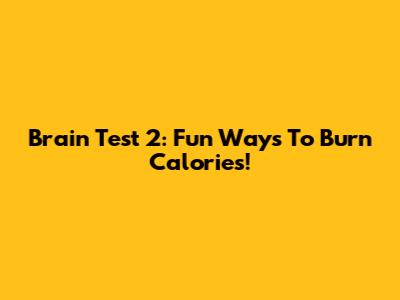 Brain Test 2: Fun Ways To Burn Calories!