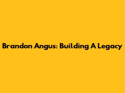 Brandon Angus: Building A Legacy