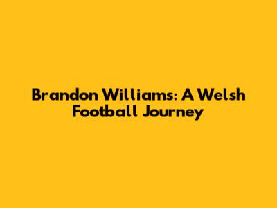 Brandon Williams: A Welsh Football Journey