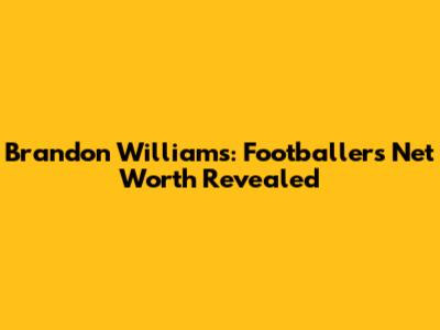 Brandon Williams: Footballer's Net Worth Revealed