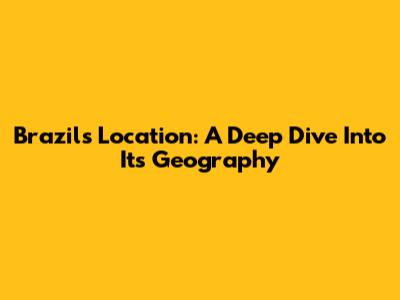 Brazil's Location: A Deep Dive Into Its Geography