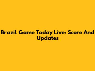 Brazil Game Today Live: Score And Updates