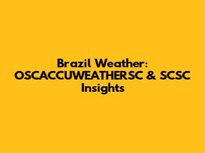 Brazil Weather: OSCACCUWEATHERSC & SCSC Insights