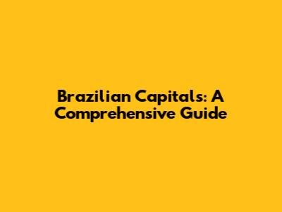 Brazilian Capitals: A Comprehensive Guide