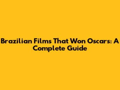Brazilian Films That Won Oscars: A Complete Guide