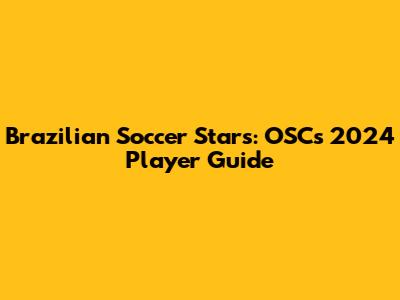 Brazilian Soccer Stars: OSC's 2024 Player Guide