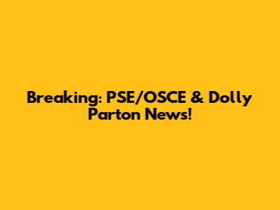 Breaking: PSE/OSCE & Dolly Parton News!