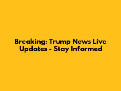 Breaking: Trump News Live Updates - Stay Informed