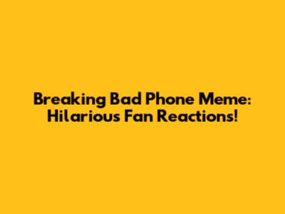 Breaking Bad Phone Meme: Hilarious Fan Reactions!