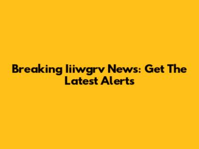 Breaking Iiiwgrv News: Get The Latest Alerts