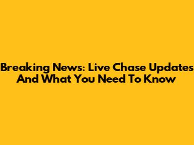 Breaking News: Live Chase Updates And What You Need To Know