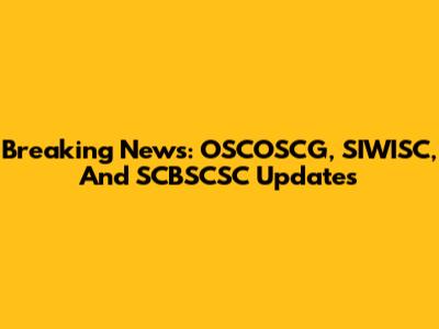 Breaking News: OSCOSCG, SIWISC, And SCBSCSC Updates