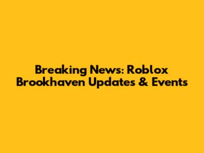 Breaking News: Roblox Brookhaven Updates & Events