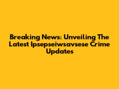 Breaking News: Unveiling The Latest Ipsepseiwsavsese Crime Updates