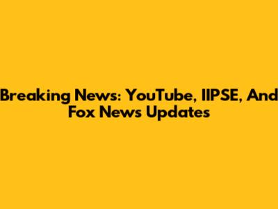 Breaking News: YouTube, IIPSE, And Fox News Updates
