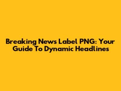 Breaking News Label PNG: Your Guide To Dynamic Headlines