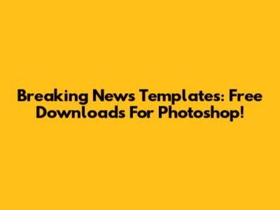 Breaking News Templates: Free Downloads For Photoshop!