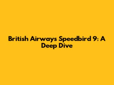 British Airways Speedbird 9: A Deep Dive