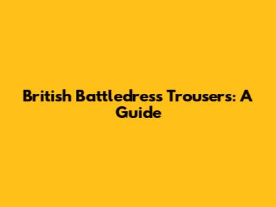 British Battledress Trousers: A Guide