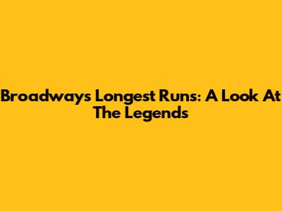 Broadway's Longest Runs: A Look At The Legends