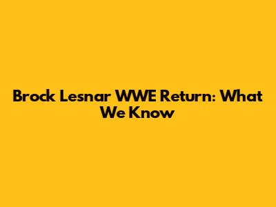 Brock Lesnar WWE Return: What We Know