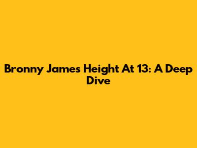 Bronny James' Height At 13: A Deep Dive