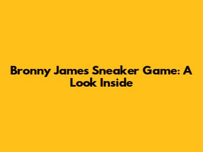 Bronny James' Sneaker Game: A Look Inside