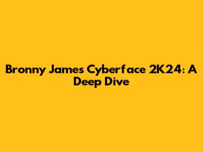 Bronny James Cyberface 2K24: A Deep Dive