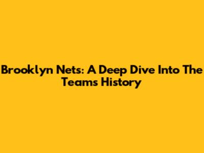 Brooklyn Nets: A Deep Dive Into The Team's History