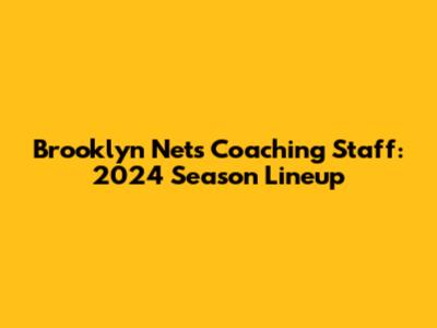 Brooklyn Nets Coaching Staff: 2024 Season Lineup