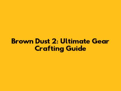 Brown Dust 2: Ultimate Gear Crafting Guide