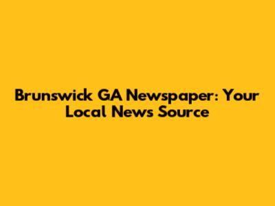 Brunswick GA Newspaper: Your Local News Source