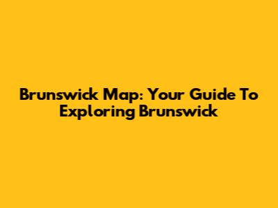 Brunswick Map: Your Guide To Exploring Brunswick