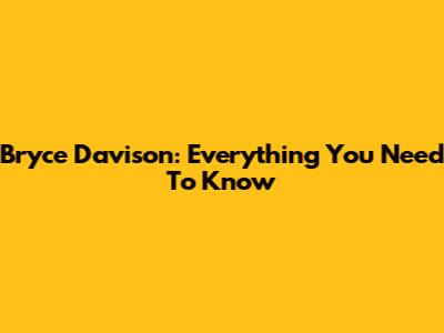 Bryce Davison: Everything You Need To Know