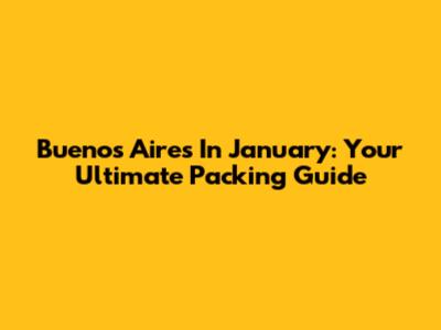 Buenos Aires In January: Your Ultimate Packing Guide