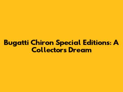 Bugatti Chiron Special Editions: A Collector's Dream