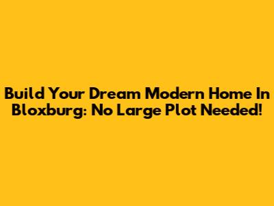 Build Your Dream Modern Home In Bloxburg: No Large Plot Needed!