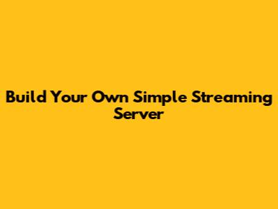 Build Your Own Simple Streaming Server