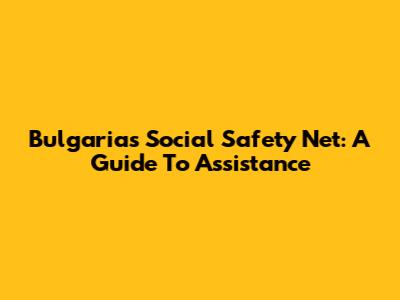 Bulgaria's Social Safety Net: A Guide To Assistance