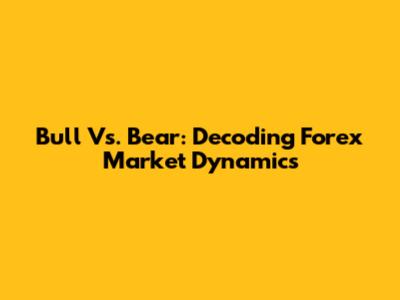 Bull Vs. Bear: Decoding Forex Market Dynamics