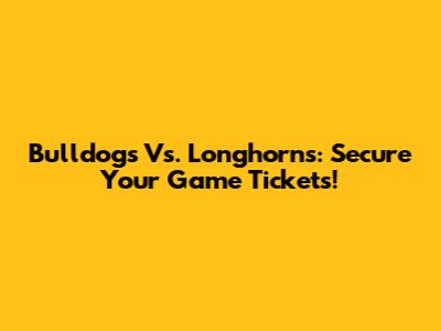 Bulldogs Vs. Longhorns: Secure Your Game Tickets!