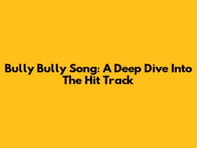 Bully Bully Song: A Deep Dive Into The Hit Track